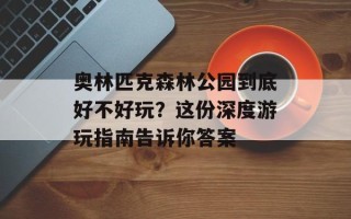 奥林匹克森林公园到底好不好玩？这份深度游玩指南告诉你答案