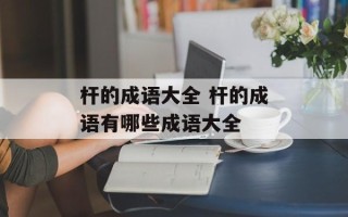 杆的成语大全 杆的成语有哪些成语大全