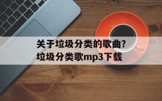 关于垃圾分类的歌曲？垃圾分类歌mp3下载