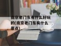 南京老门东有什么好玩的(南京老门东有什么景点)