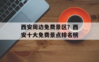 西安周边免费景区？西安十大免费景点排名榜