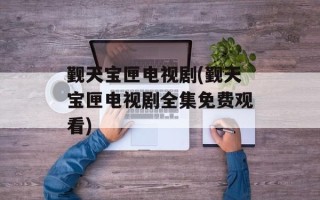 觐天宝匣电视剧(觐天宝匣电视剧全集免费观看)
