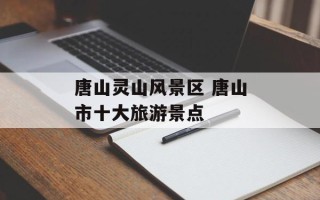 唐山灵山风景区 唐山市十大旅游景点