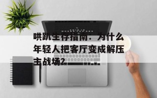 哄趴生存指南：为什么年轻人把客厅变成解压主战场？