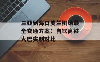 三亚到海口美兰机场最全交通方案：自驾高铁大巴实测对比