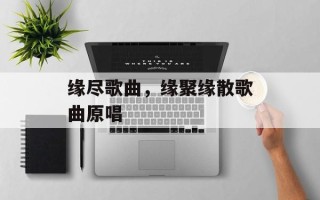 缘尽歌曲，缘聚缘散歌曲原唱