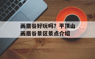 画眉谷好玩吗？平顶山画眉谷景区景点介绍