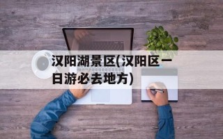 汉阳湖景区(汉阳区一日游必去地方)