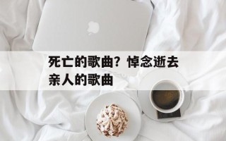 死亡的歌曲？悼念逝去亲人的歌曲