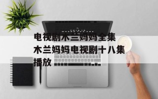 电视剧木兰妈妈全集 木兰妈妈电视剧十八集播放