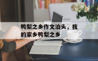 鸭梨之乡作文泊头，我的家乡鸭梨之乡