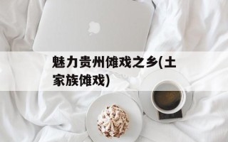 魅力贵州傩戏之乡(土家族傩戏)