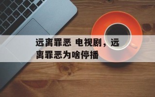 远离罪恶 电视剧，远离罪恶为啥停播