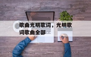 歌曲光明歌词，光明歌词歌曲全部
