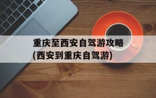 重庆至西安自驾游攻略(西安到重庆自驾游)