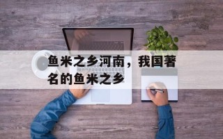 鱼米之乡河南，我国著名的鱼米之乡