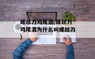 螺丝刀鸡尾酒(螺丝刀鸡尾酒为什么叫螺丝刀)