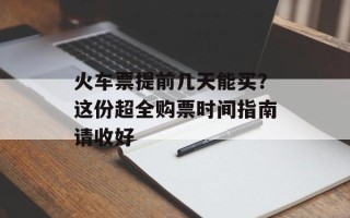 火车票提前几天能买？这份超全购票时间指南请收好
