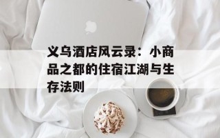 义乌酒店风云录：小商品之都的住宿江湖与生存法则