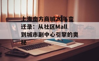 上海南方商城20年变迁录：从社区Mall到城市副中心引擎的奥秘