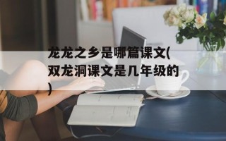 龙龙之乡是哪篇课文(双龙洞课文是几年级的)