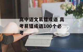 高中语文易错成语 高考易错成语100个必考