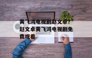 黄飞鸿电视剧赵文卓？赵文卓黄飞鸿电视剧免费观看