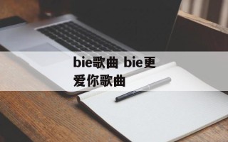 bie歌曲 bie更爱你歌曲