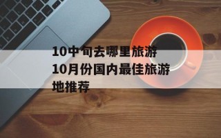 10中旬去哪里旅游 10月份国内最佳旅游地推荐