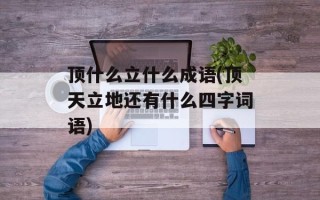 顶什么立什么成语(顶天立地还有什么四字词语)