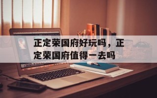正定荣国府好玩吗，正定荣国府值得一去吗