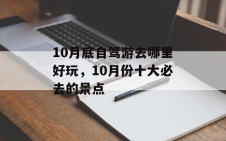 10月底自驾游去哪里好玩，10月份十大必去的景点