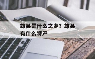 雄县是什么之乡？雄县有什么特产