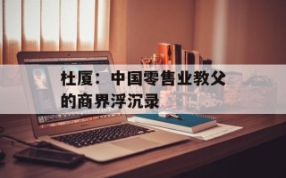 杜厦：中国零售业教父的商界浮沉录