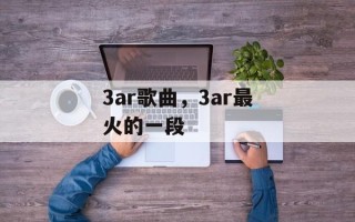 3ar歌曲，3ar最火的一段