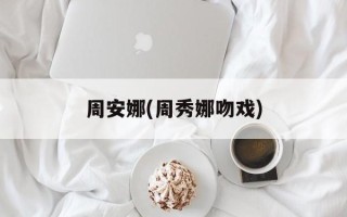 周安娜(周秀娜吻戏)