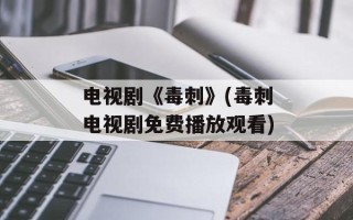 电视剧《毒刺》(毒刺电视剧免费播放观看)