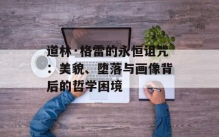 道林·格雷的永恒诅咒：美貌、堕落与画像背后的哲学困境