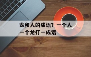 龙和人的成语？一个人一个龙打一成语