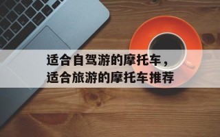 适合自驾游的摩托车，适合旅游的摩托车推荐