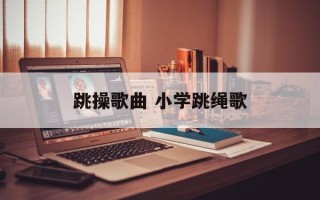 跳操歌曲 小学跳绳歌
