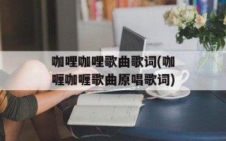 咖哩咖哩歌曲歌词(咖喱咖喱歌曲原唱歌词)