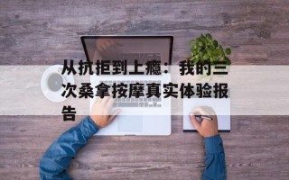 从抗拒到上瘾：我的三次桑拿按摩真实体验报告