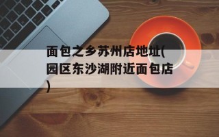 面包之乡苏州店地址(园区东沙湖附近面包店)