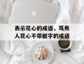 表示花心的成语，骂男人花心不带脏字的成语