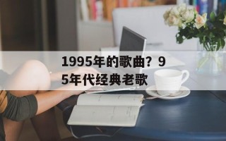 1995年的歌曲？95年代经典老歌