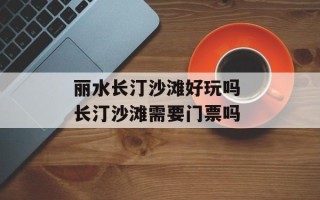 丽水长汀沙滩好玩吗 长汀沙滩需要门票吗