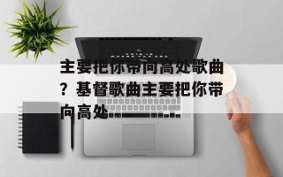 主要把你带向高处歌曲？基督歌曲主要把你带向高处