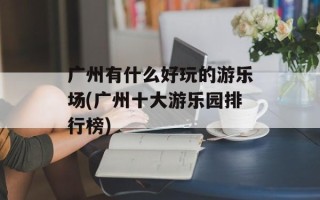 广州有什么好玩的游乐场(广州十大游乐园排行榜)