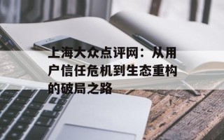 上海大众点评网：从用户信任危机到生态重构的破局之路